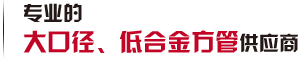 第一家生產大口徑、低合金方管廠家